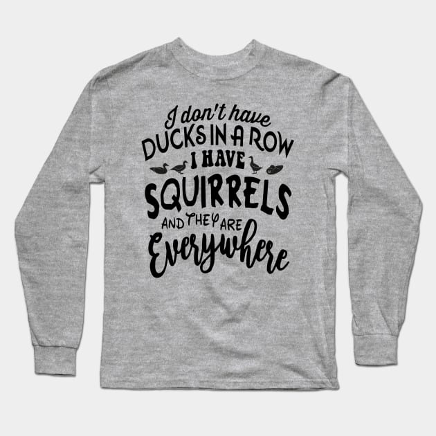 I don't have DUCKSIN A ROW I HAVE SQUIRRELS and they are EVERYWHERE Long Sleeve T-Shirt by Turnbill Truth Designs